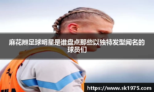 麻花辫足球明星是谁盘点那些以独特发型闻名的球员们